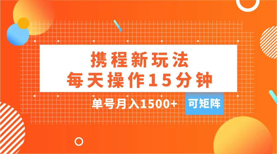 玩赚携程APP,每天简单操作15分钟,单号月入1500+,可矩阵-逍遥游
