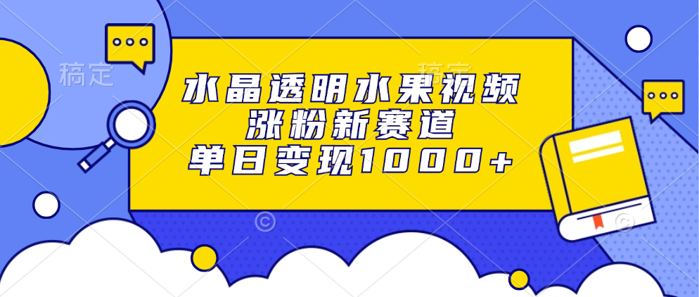水晶透明水果视频,涨粉新赛道,单日变现1000+-逍遥游