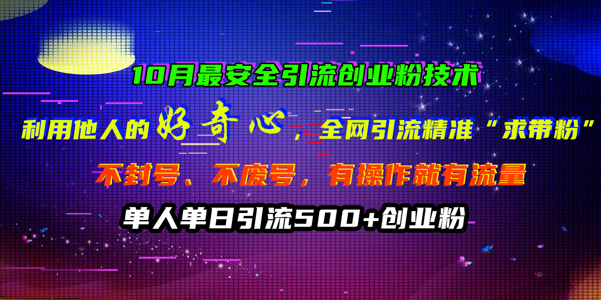 10月最安全引流创业粉技术，利用他人的好奇心，全网引流精准“求带粉”，不封号、不废号，有操作就有流量，单人单日引流500+创业粉-逍遥游