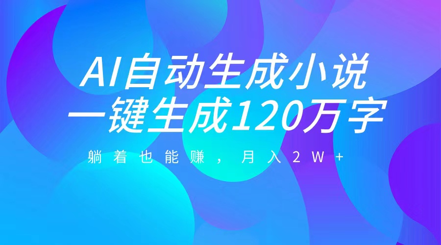 AI自动写小说,一键生成120万字,躺着也能赚,月入2W+-逍遥游