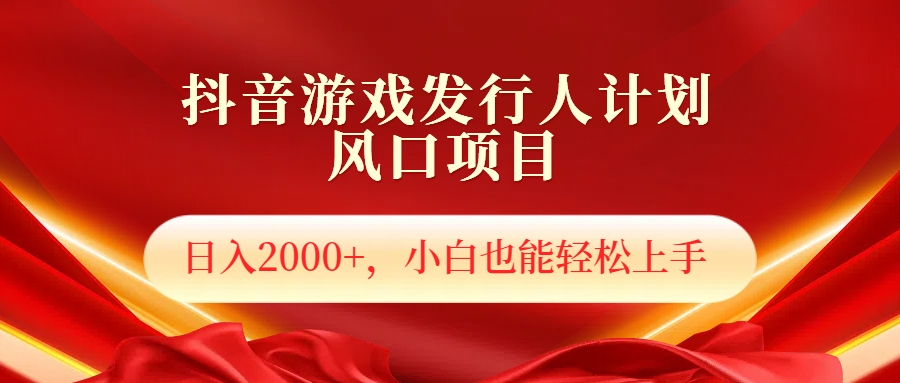 抖音游戏发行人风口项目,日入2000+,小白也可以轻松上手-逍遥游