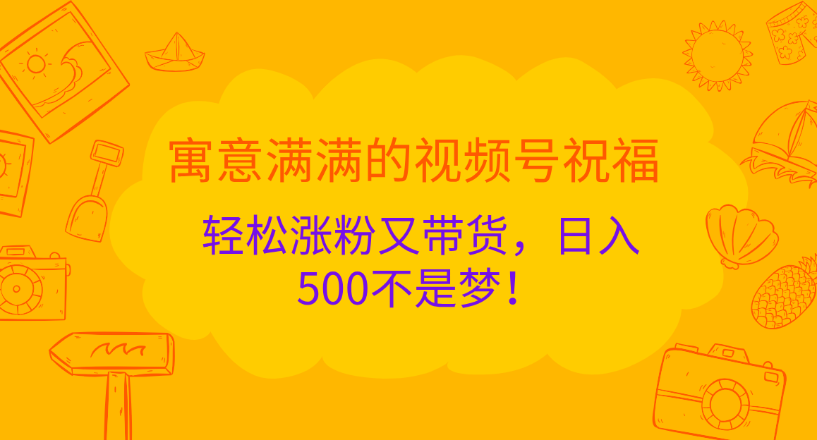 寓意满满的 视频号祝福,轻松涨粉又带货,日入500不是梦!-逍遥游