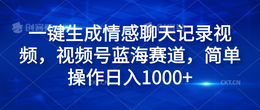 一键生成情感聊天记录视频,视频号蓝海赛道,简单操作日入1000+-逍遥游