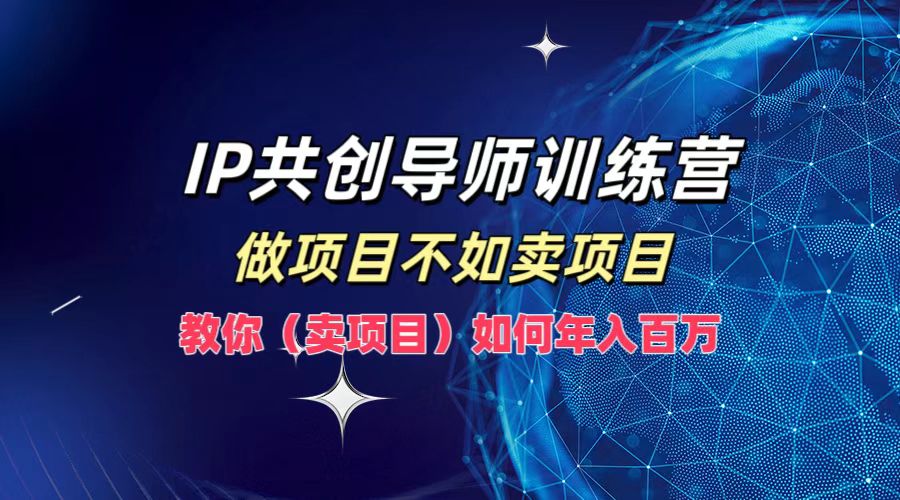 IP共创导师训练营,如何实现年入百万,做项目不如卖项目,教你(卖项目)-逍遥游