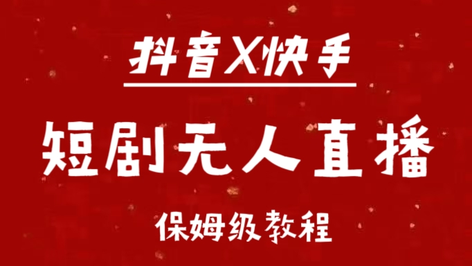抖音快手短剧无人直播最新保姆级教程来了-逍遥游
