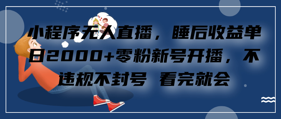 小程序无人直播,零粉新号开播,不违规不封号 看完就会+睡后收益单日2000-逍遥游