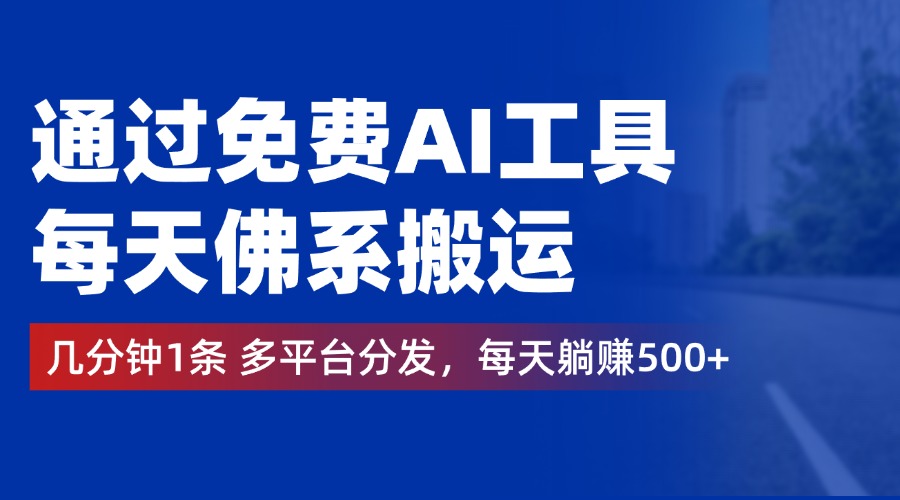 通过免费AI工具，每天佛系搬运，几分钟1条多平台分发。每天躺赚500+-逍遥游