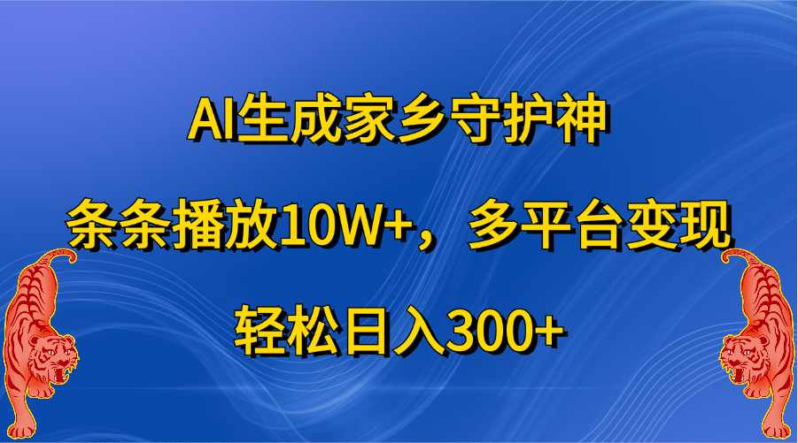 AI生成家乡守护神，条条播放10W+，轻松日入300+，多平台变现-逍遥游
