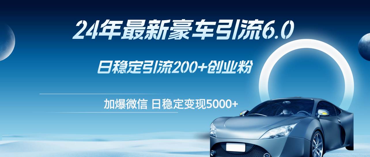 24年最新豪车引流6.0,日引500+创业粉,日稳定变现5000+-逍遥游