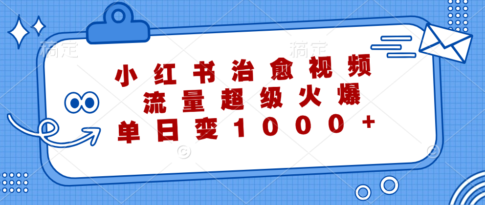 小红书治愈视频,流量超级火爆!单日变现1000+-逍遥游