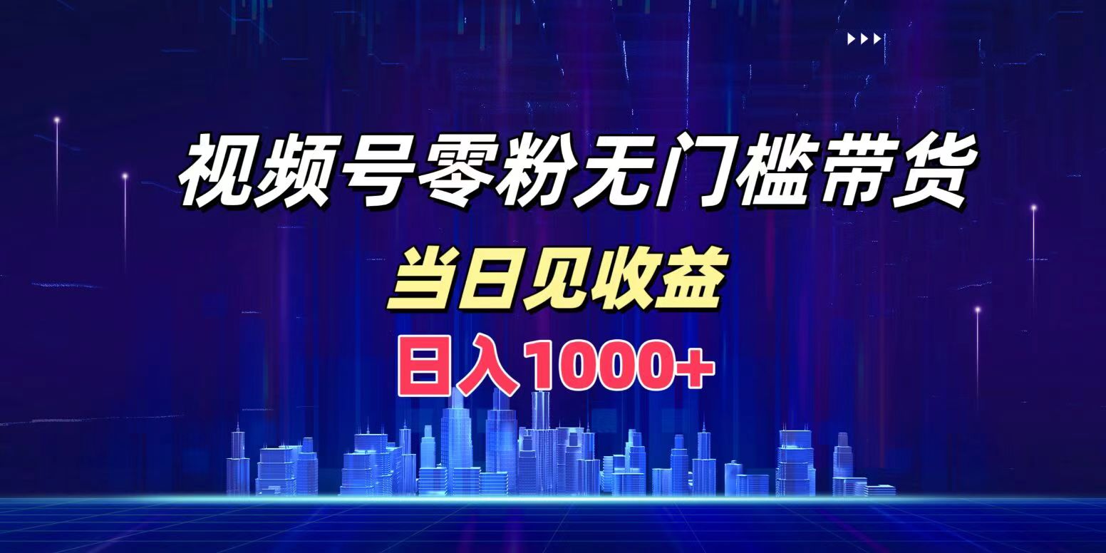 视频号0粉无门槛带货,日入1000+,当天见收益-逍遥游