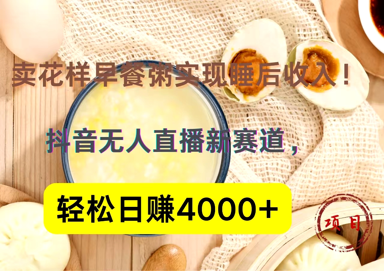 抖音卖花样早餐粥直播新赛道，轻松日赚4000+实现睡后收入！-逍遥游