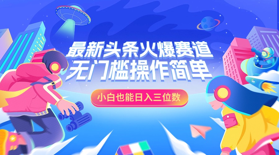 最新头条火爆赛道,小白也能日入三位数,无门槛操作简单-逍遥游