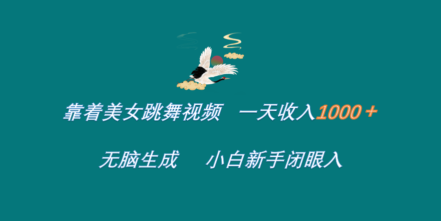 靠着美女跳舞视频 一天收入1000+ 无脑生成 小白新手闭眼入-逍遥游