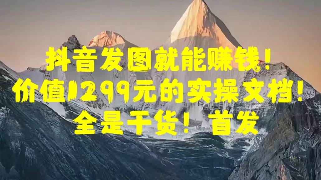 抖音发图就能赚钱！价值1299元的实操文档，全是干货！首发-逍遥游