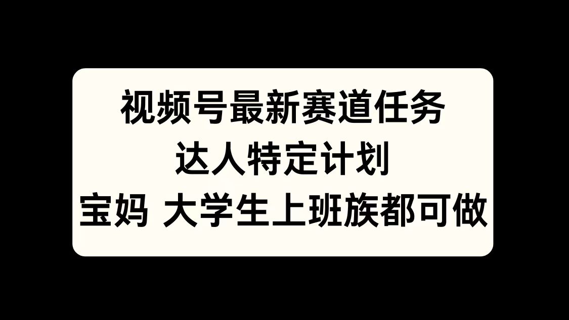 视频号最新赛道任务，达人特定计划，宝妈、大学生、上班族皆可做-逍遥游