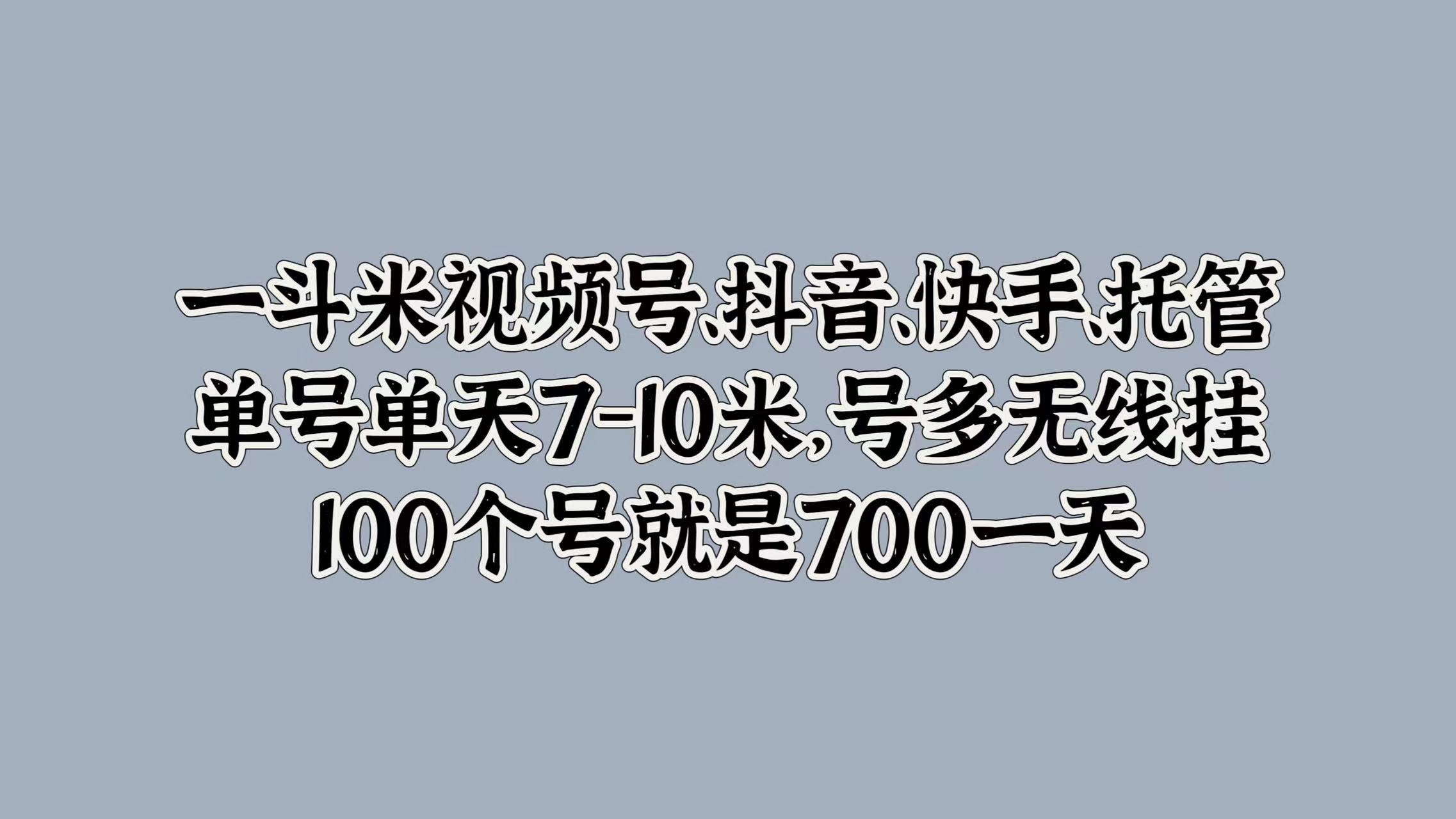 一斗米视频号、抖音、快手、托管，单号单天7-10米，号多无线挂，100个号就是700一天-逍遥游