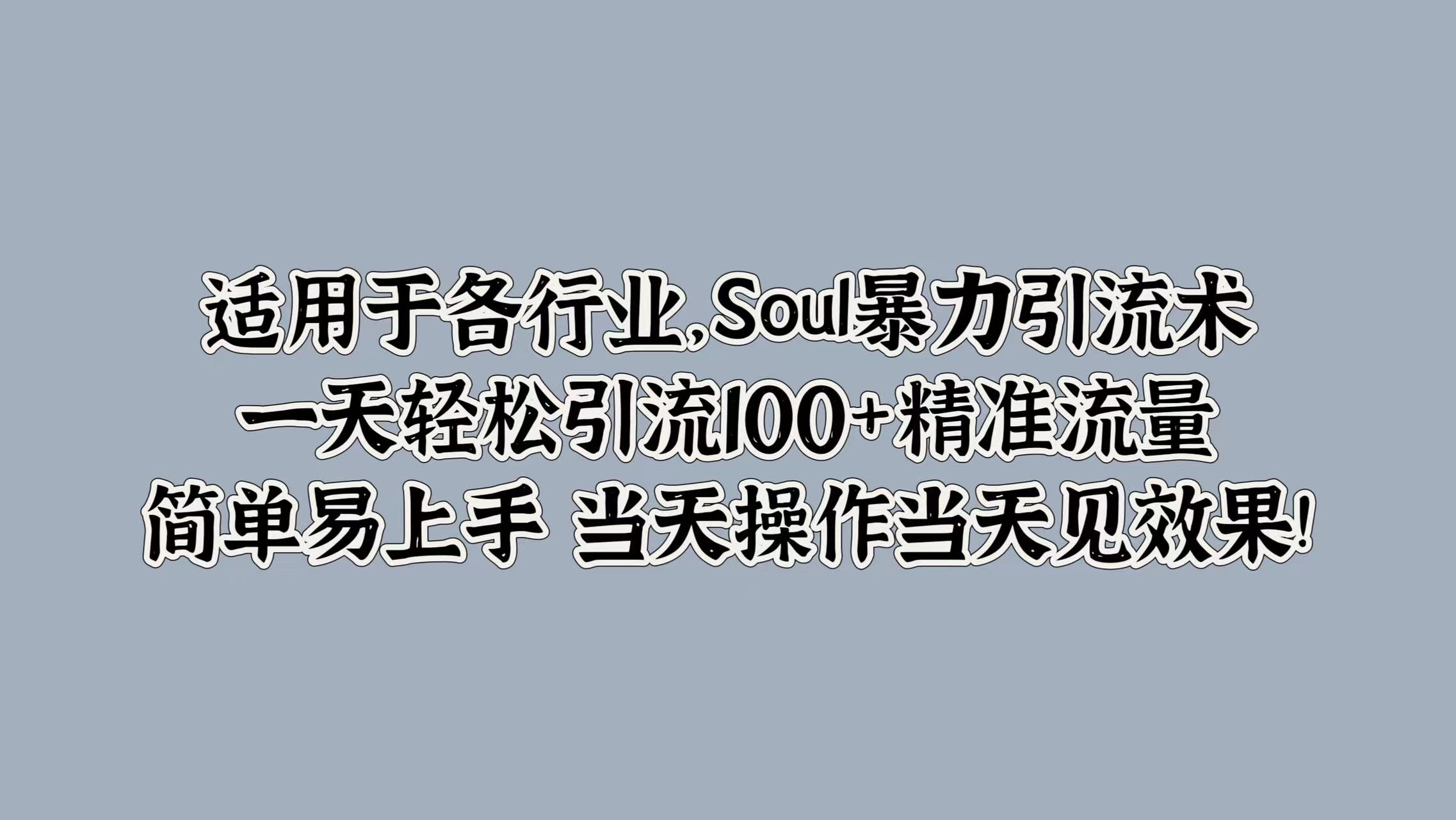 适用于各行业，Soul暴力引流术，一天轻松引流100+精准流量，简单易上手 当天操作当天见效果!-逍遥游
