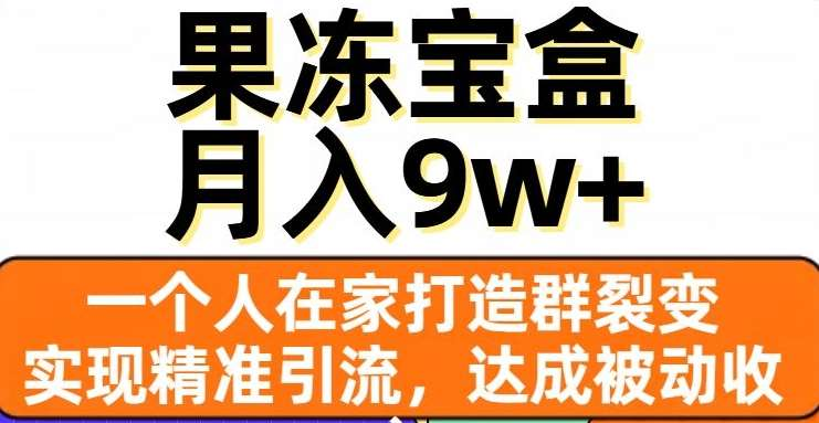 果冻宝盒,通过精准引流和裂变群,实现被动收入,日入3000+-逍遥游
