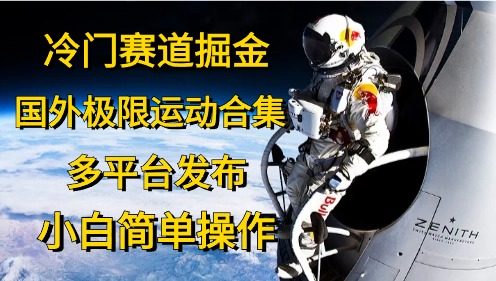 冷门赛道掘金,极限运动合集,多平台发布,小白简单操作-逍遥游