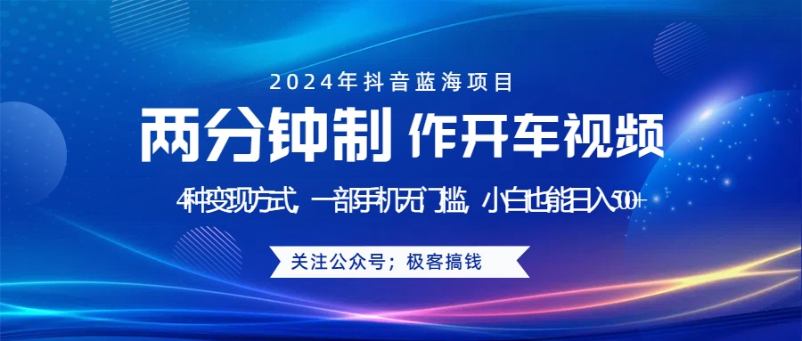蓝海项目发布开车视频,两分钟一个作品,多种变现方式,一部手机无门槛小白也能日入500+-逍遥游