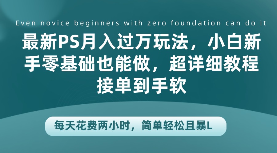 最新PS月入过万玩法，小白新手零基础也能做，超详细教程接单到手软，每天花费两小时，简单轻松且暴L-逍遥游