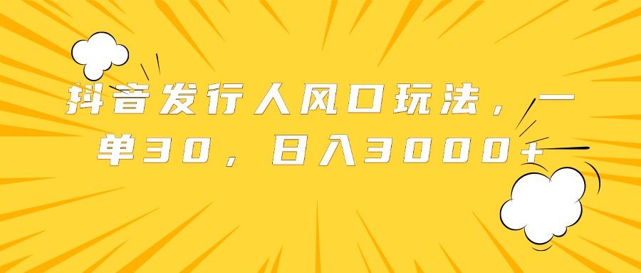 抖音发行人风口玩法,一单30,日入3000+-逍遥游