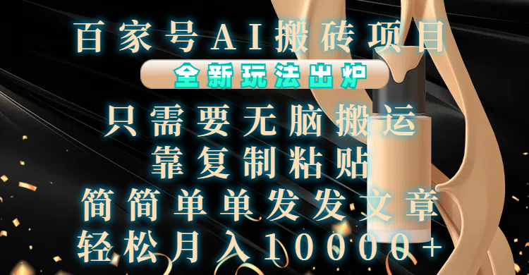 百家号AI搬砖项目，全新玩法出炉，只需要无脑搬运，靠复制粘贴，简单发文章，也能轻松月入10000+-逍遥游