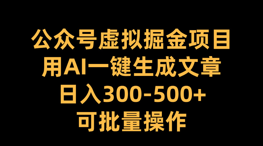 公众号虚拟掘金项目，用AI一键生成文章，日入300-500+可批量操作-逍遥游