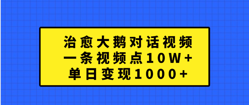 治愈大鹅对话一条视频点赞 10W+，单日变现1000+-逍遥游