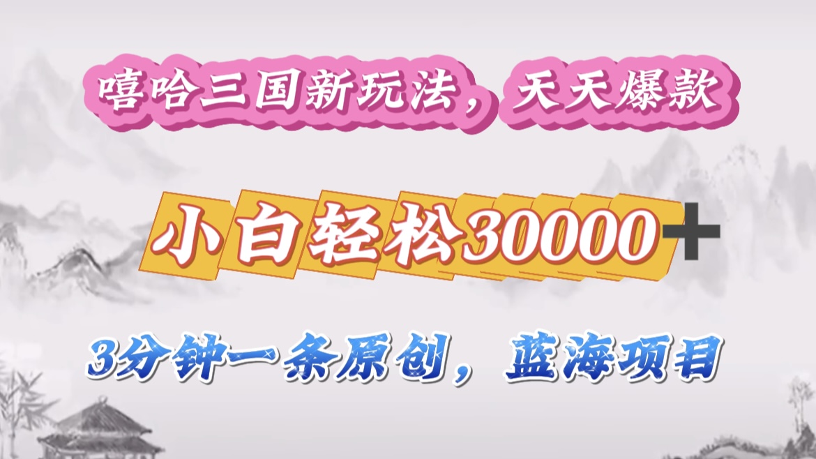 嘻哈三国分成计划,3 分钟原创即爆火,收益 4000 + 条条爆款,多种变现助小白月入 30000 + 全攻略-逍遥游