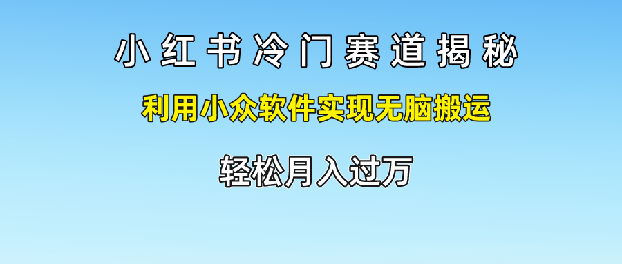 小红书冷门赛道揭秘,轻松月入过万，利用小众软件实现无脑搬运，-逍遥游