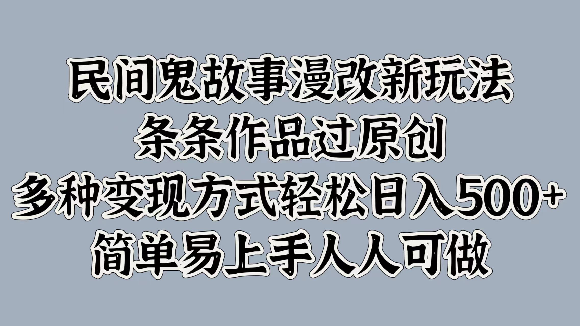 民间鬼故事漫改新玩法，条条作品过原创，简单易上手人人可做，多种变现方式轻松日入500+-逍遥游