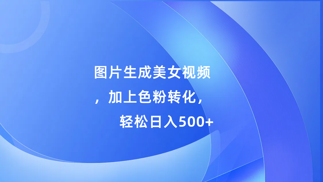 图片生成美女视频,加上s粉转化,轻松日入500+-逍遥游