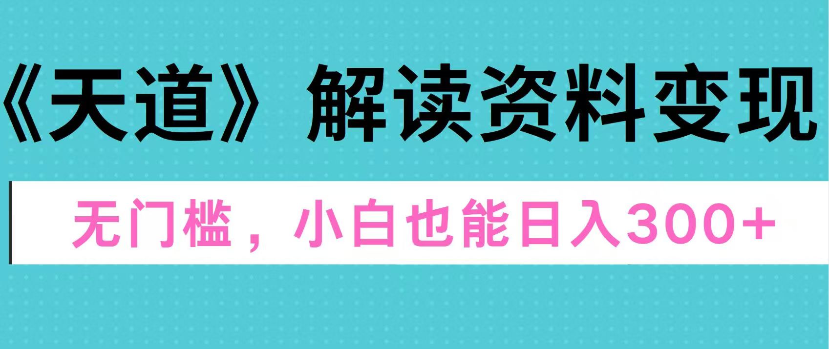天道解读资料变现，无门槛，小白也能快速上手，稳定日入300+-逍遥游