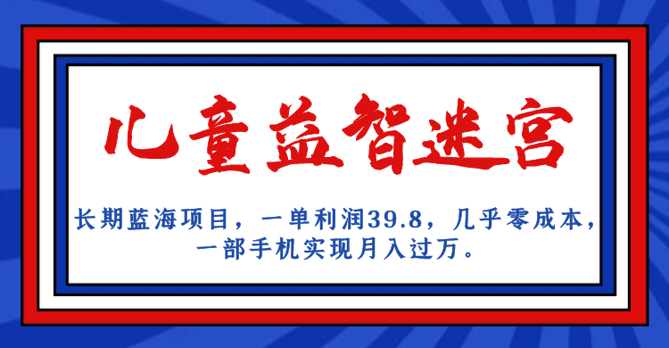 长期蓝海项目 儿童益智迷宫 一单利润39.8 几乎零成本 一部手机实现月入过万-逍遥游