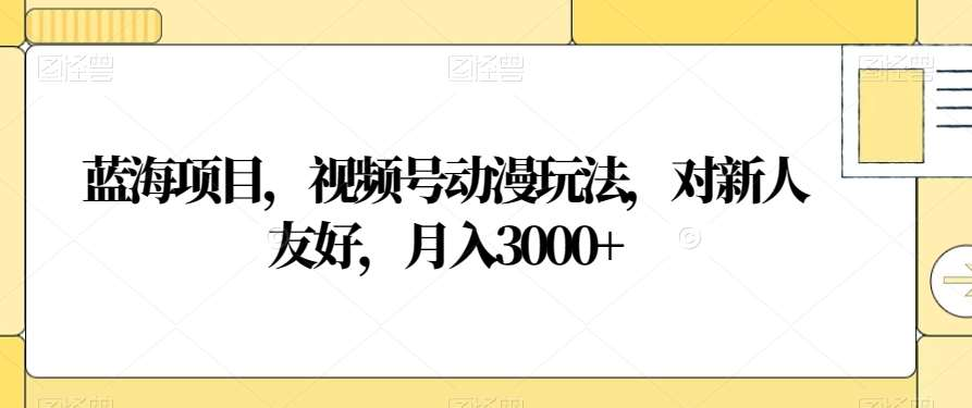 视频号动漫玩法,对新人友好,月入3000+,蓝海项目-逍遥游