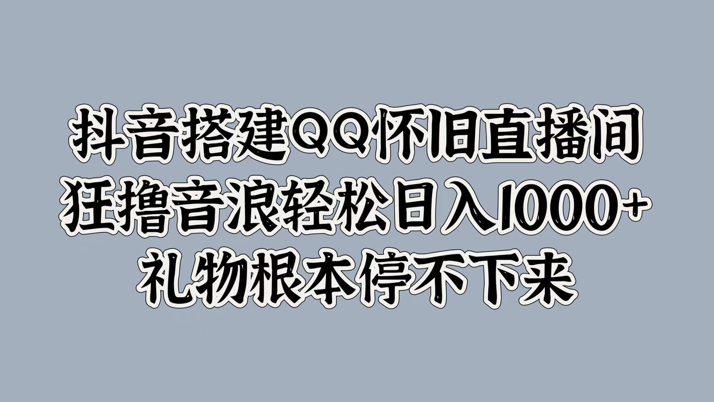 抖音搭建QQ怀旧直播间，狂撸音浪轻松日入1000+礼物根本停不下来-逍遥游