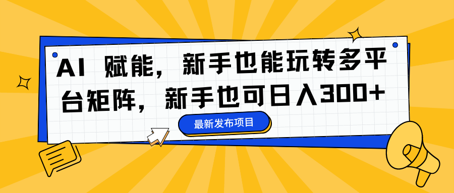 AI 赋能，新手也能玩转多平台矩阵，新手也可日入300+-逍遥游