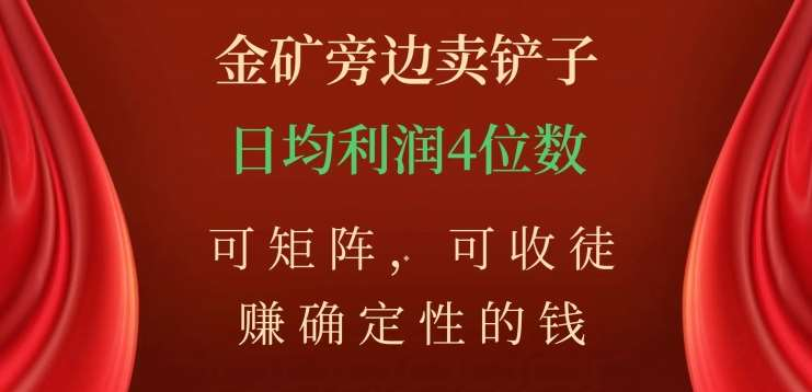 金矿旁边卖铲子,赚确定性的钱,可矩阵,可收徒,日均利润4位数不是梦-逍遥游