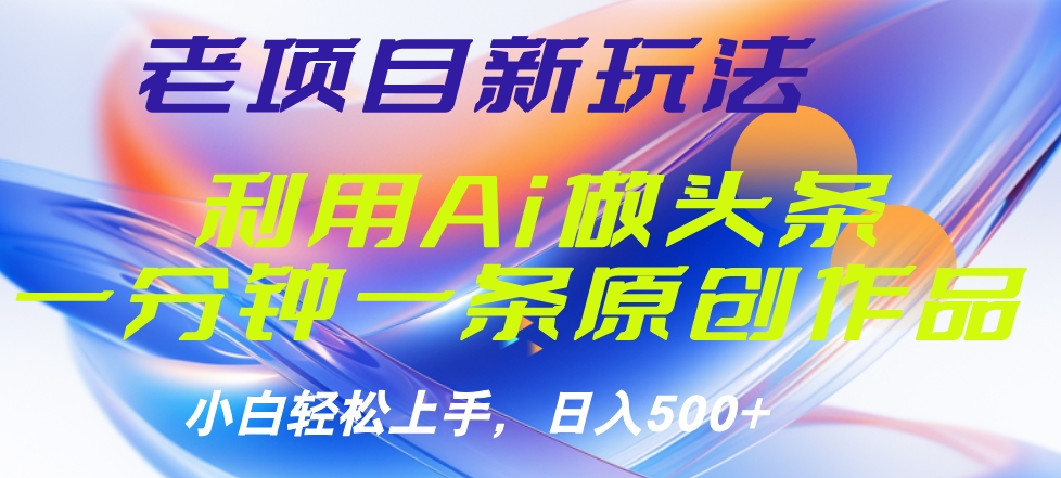 老项目新玩法,利用AI做头条掘金,1分钟一篇原创文章-逍遥游
