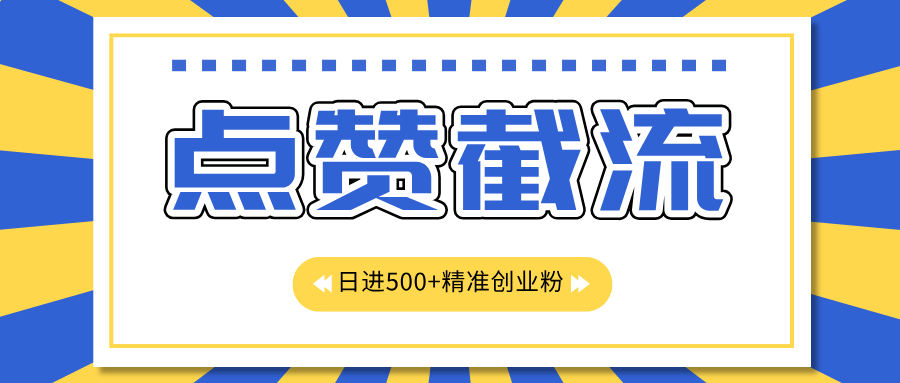 点赞截流日引500+精准创业粉，知识星球无限截流CY粉首发玩法，精准曝光长尾持久，日进线500+-逍遥游
