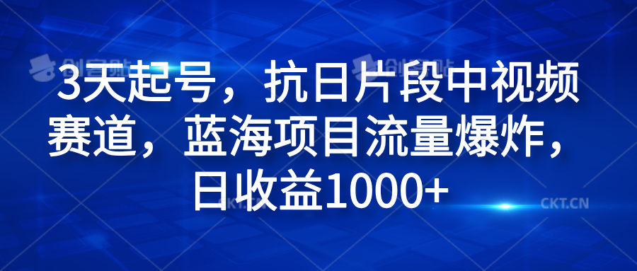 3天起号，抗日片段中视频赛道，蓝海项目流量爆炸，日收益1000+-逍遥游