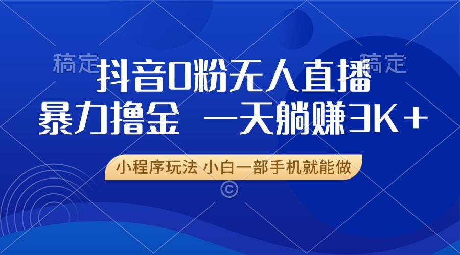 抖音0粉开播,新口子,不违规不封号, 小白可做,一天躺赚3k+-逍遥游