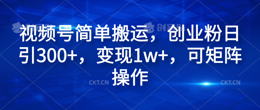 视频号简单搬运，创业粉日引300+，变现1w+，可矩阵操作-逍遥游