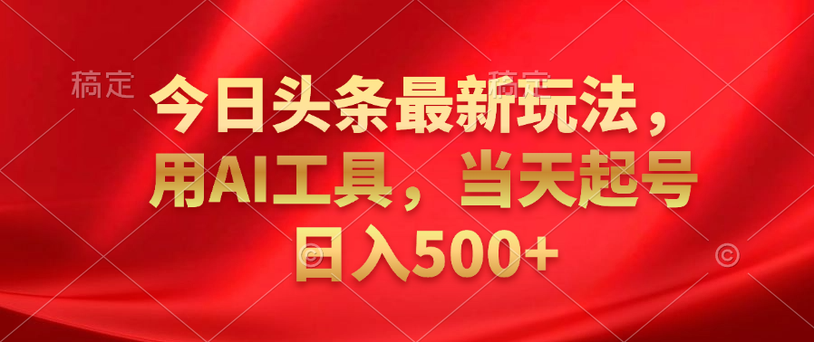 今日头条最新玩法，利用AI工具，当天起号日入500+-逍遥游
