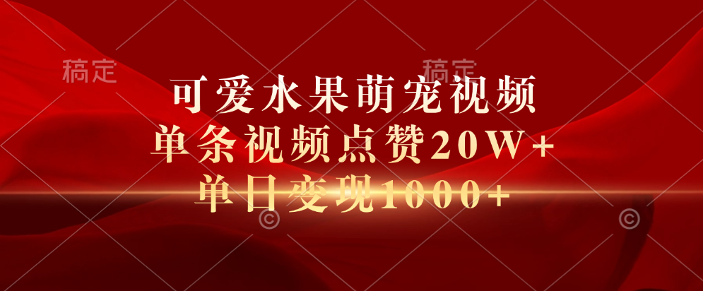 可爱水果萌宠视频，单条视频点赞20W+，单日变现1000+-逍遥游