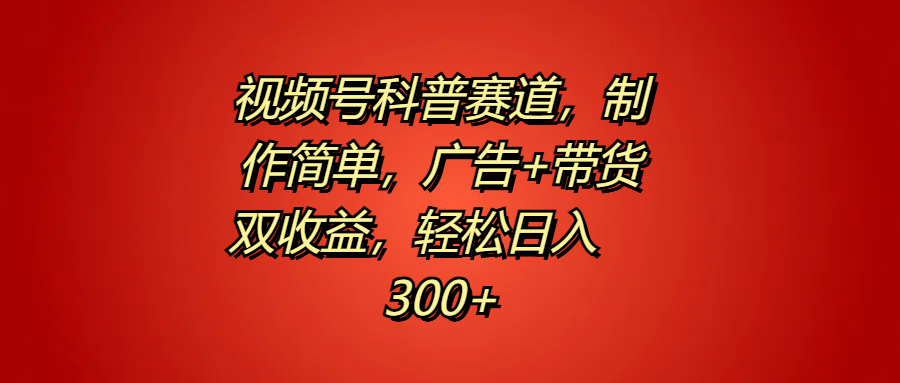 视频号科普赛道,制作简单,广告+带货双收益,轻松日入300+-逍遥游