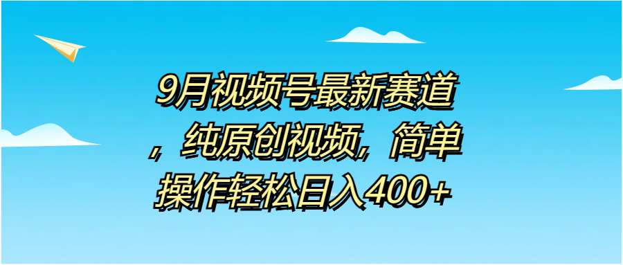 9月视频号最新赛道，纯原创视频，简单操作轻松日入400+-逍遥游