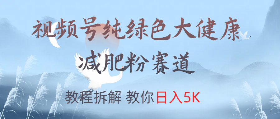 视频号纯绿色大健康粉赛道,教程拆解,教你日入5K-逍遥游